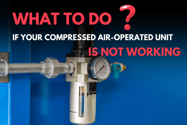 Compressed air operated unit not working